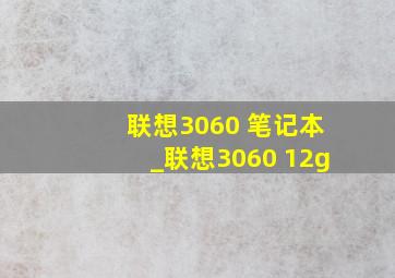 联想3060 笔记本_联想3060 12g